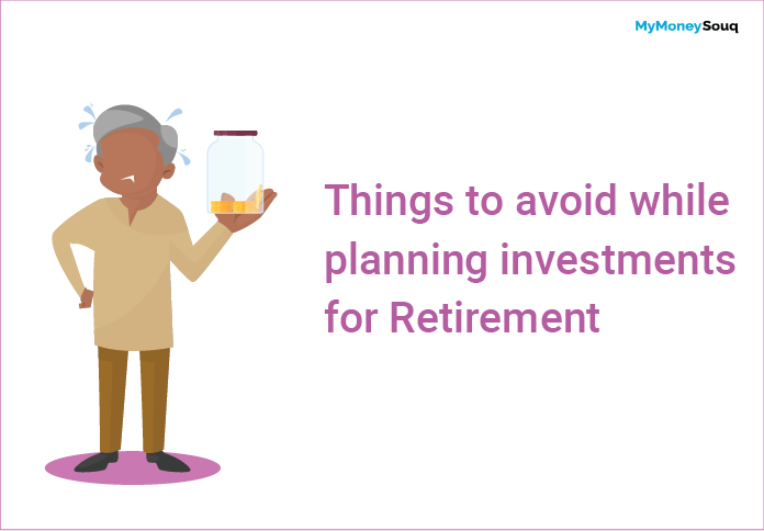 Things to avoid while planning investments for Retirement